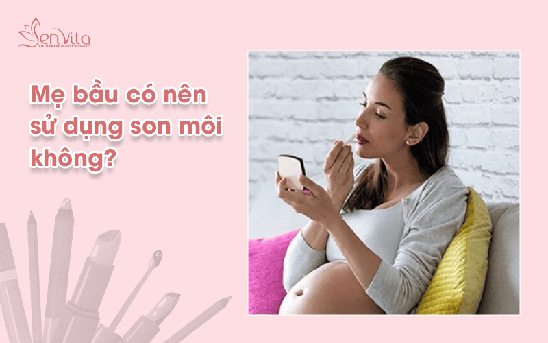 Mẹ bầu có nên sử dụng son không?